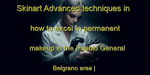 Skinart Advanced techniques in how to excel in permanent makeup in the Pueblo General Belgrano area | PermanentmakeupTraining | PermanentmakeupClasses | SkinartTraining-Argentina